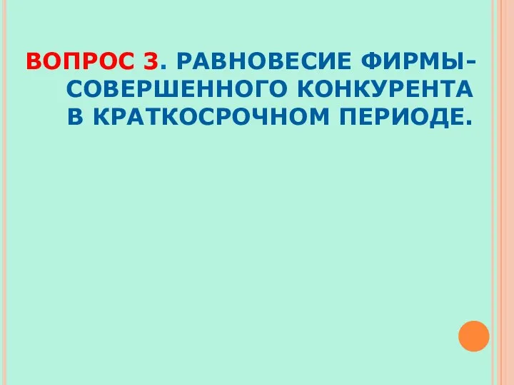 ВОПРОС 3. РАВНОВЕСИЕ ФИРМЫ-СОВЕРШЕННОГО КОНКУРЕНТА В КРАТКОСРОЧНОМ ПЕРИОДЕ.