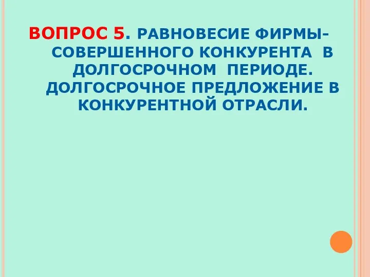 ВОПРОС 5. РАВНОВЕСИЕ ФИРМЫ-СОВЕРШЕННОГО КОНКУРЕНТА В ДОЛГОСРОЧНОМ ПЕРИОДЕ. ДОЛГОСРОЧНОЕ ПРЕДЛОЖЕНИЕ В КОНКУРЕНТНОЙ ОТРАСЛИ.