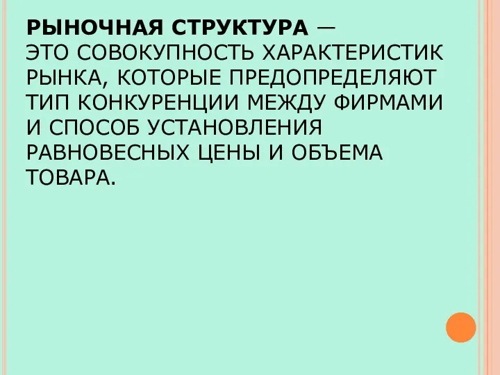 РЫНОЧНАЯ СТРУКТУРА — ЭТО СОВОКУПНОСТЬ ХАРАКТЕРИСТИК РЫНКА, КОТОРЫЕ ПРЕДОПРЕДЕЛЯЮТ ТИП