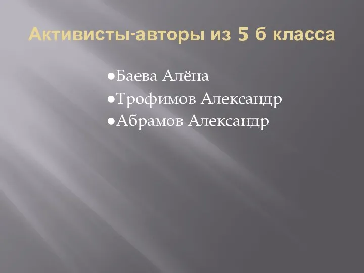 Активисты-авторы из 5 б класса Баева Алёна Трофимов Александр Абрамов Александр