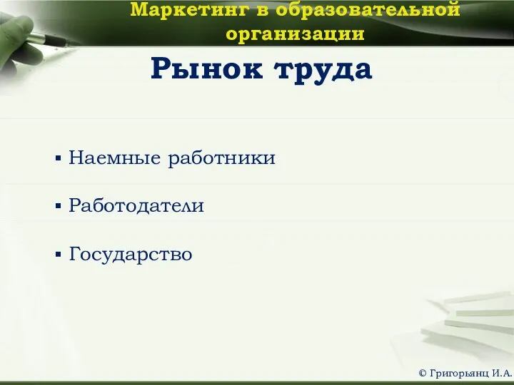 Рынок труда Наемные работники Работодатели Государство Маркетинг в образовательной организации © Григорьянц И.А.