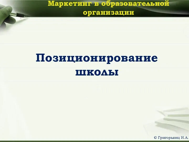 Позиционирование школы Маркетинг в образовательной организации © Григорьянц И.А.