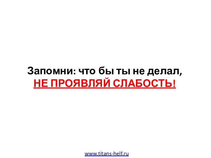 Запомни: что бы ты не делал, НЕ ПРОЯВЛЯЙ СЛАБОСТЬ! www.titans-helf.ru