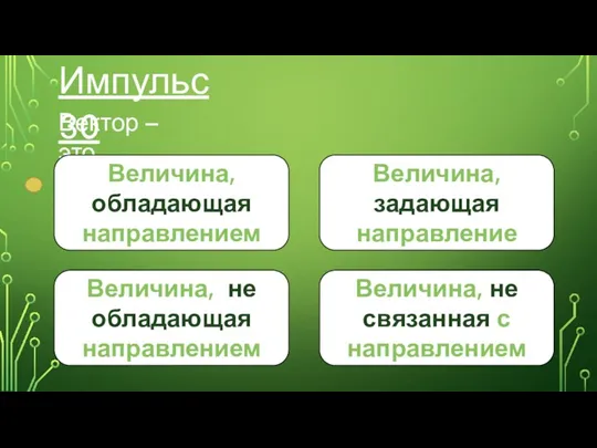 Импульс 30 Вектор – это… Величина, обладающая направлением Величина, не