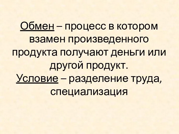 Обмен – процесс в котором взамен произведенного продукта получают деньги