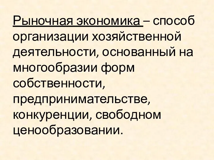 Рыночная экономика – способ организации хозяйственной деятельности, основанный на многообразии форм собственности, предпринимательстве, конкуренции, свободном ценообразовании.