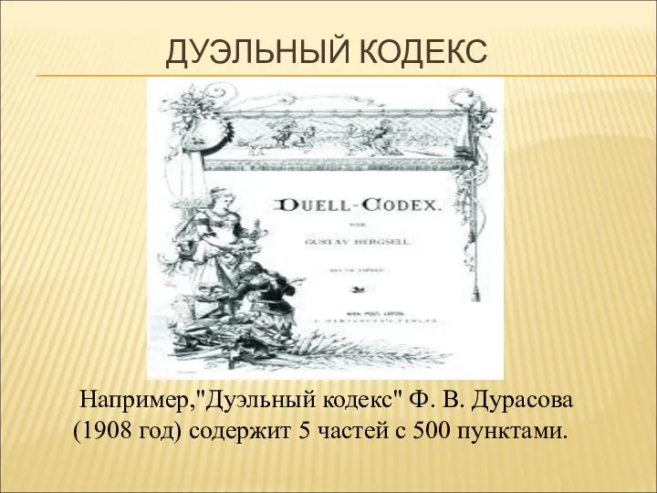 ДУЭЛЬНЫЙ КОДЕКС Например,"Дуэльный кодекс" Ф. В. Дурасова (1908 год) содержит 5 частей с 500 пунктами.