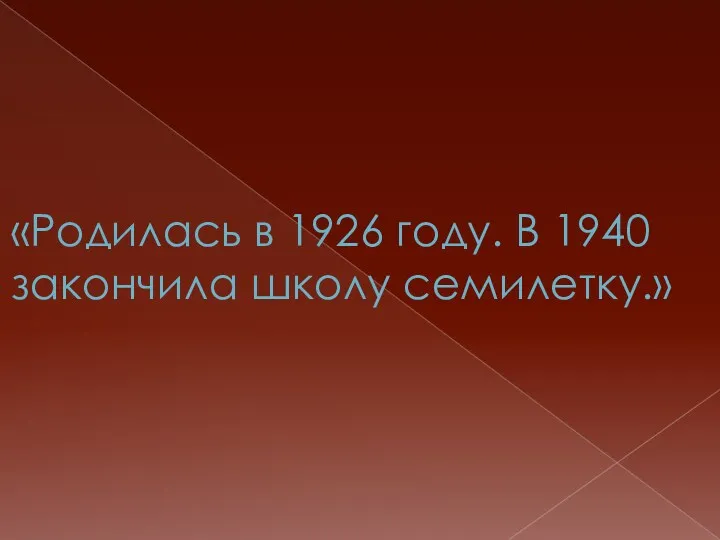 «Родилась в 1926 году. В 1940 закончила школу семилетку.»