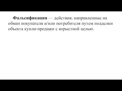 Фальсификация — дей­ствия, направленные на обман покупателя и/или потребите­ля путем подделки объекта купли-продажи с корыстной це­лью.