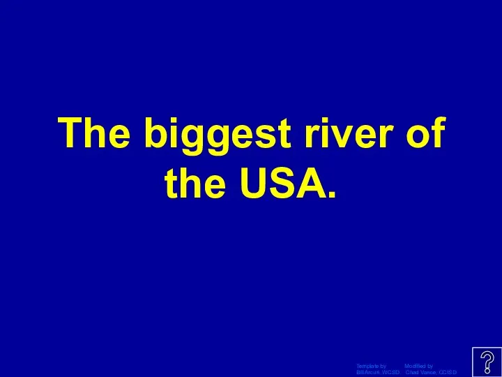 Template by Modified by Bill Arcuri, WCSD Chad Vance, CCISD The biggest river of the USA.
