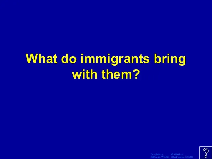 Template by Modified by Bill Arcuri, WCSD Chad Vance, CCISD What do immigrants bring with them?