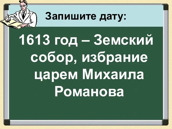 Запишите дату: 1613 год – Земский собор, избрание царем Михаила Романова