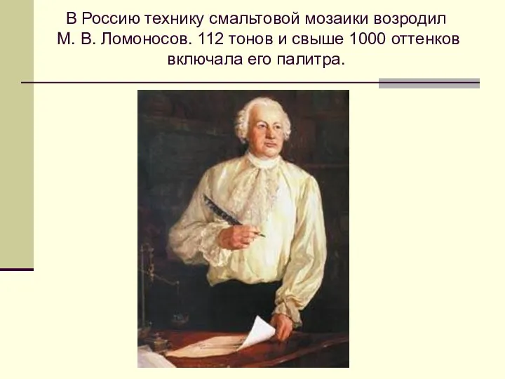 В Россию технику смальтовой мозаики возродил М. В. Ломоносов. 112