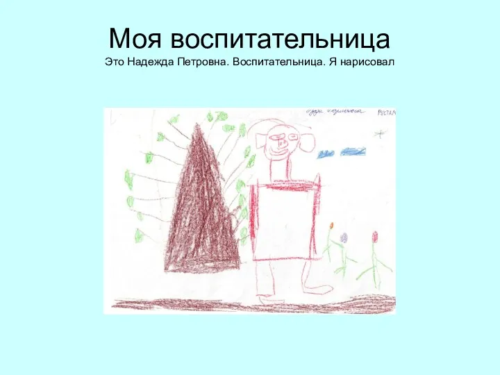 Моя воспитательница Это Надежда Петровна. Воспитательница. Я нарисовал