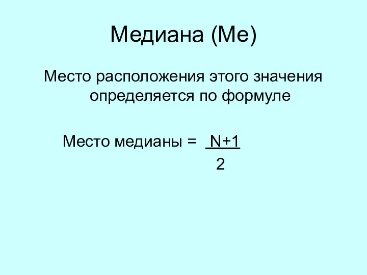 Медиана (Ме) Место расположения этого значения определяется по формуле Место медианы = N+1 2