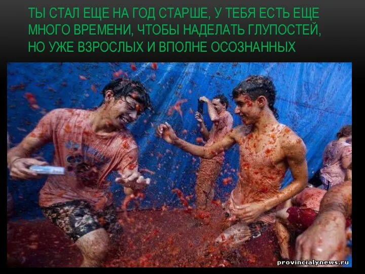 ТЫ СТАЛ ЕЩЕ НА ГОД СТАРШЕ, У ТЕБЯ ЕСТЬ ЕЩЕ