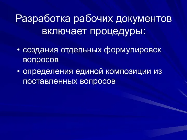 Разработка рабочих документов включает процедуры: создания отдельных формулировок вопросов определения единой композиции из поставленных вопросов