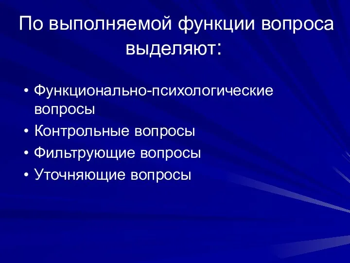 По выполняемой функции вопроса выделяют: Функционально-психологические вопросы Контрольные вопросы Фильтрующие вопросы Уточняющие вопросы