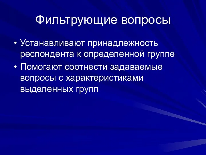 Фильтрующие вопросы Устанавливают принадлежность респондента к определенной группе Помогают соотнести задаваемые вопросы с характеристиками выделенных групп