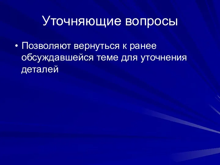 Уточняющие вопросы Позволяют вернуться к ранее обсуждавшейся теме для уточнения деталей