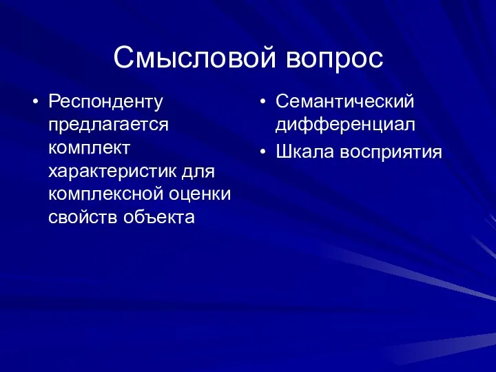 Смысловой вопрос Респонденту предлагается комплект характеристик для комплексной оценки свойств объекта Семантический дифференциал Шкала восприятия