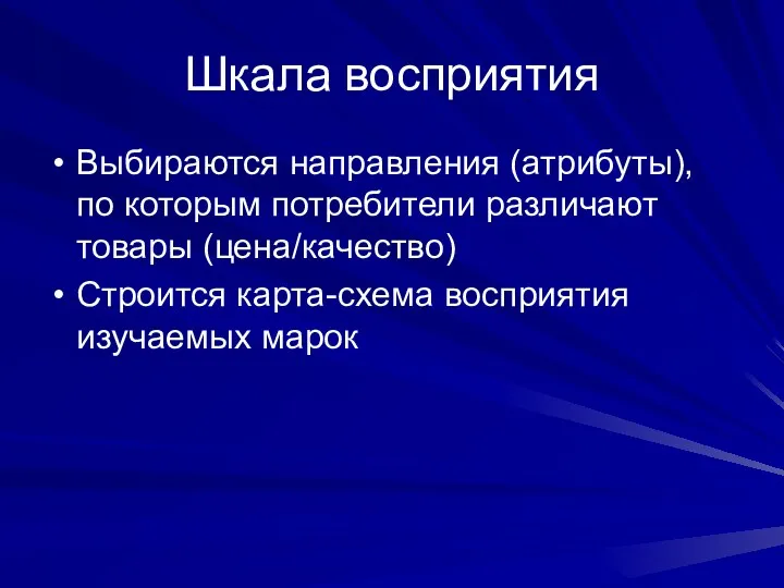 Шкала восприятия Выбираются направления (атрибуты), по которым потребители различают товары (цена/качество) Строится карта-схема восприятия изучаемых марок