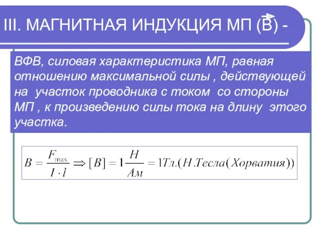 III. МАГНИТНАЯ ИНДУКЦИЯ МП (В) - ВФВ, силовая характеристика МП, равная отношению максимальной