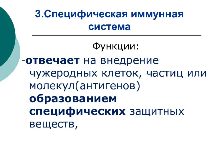 3.Специфическая иммунная система Функции: -отвечает на внедрение чужеродных клеток, частиц или молекул(антигенов) образованием специфических защитных веществ,