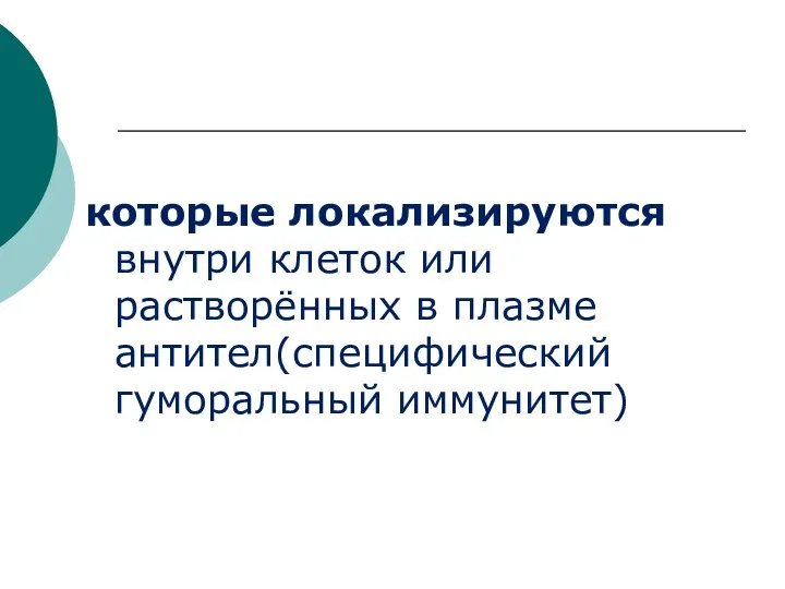 которые локализируются внутри клеток или растворённых в плазме антител(специфический гуморальный иммунитет)