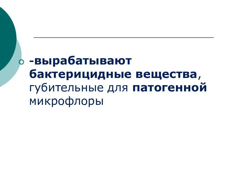 -вырабатывают бактерицидные вещества, губительные для патогенной микрофлоры