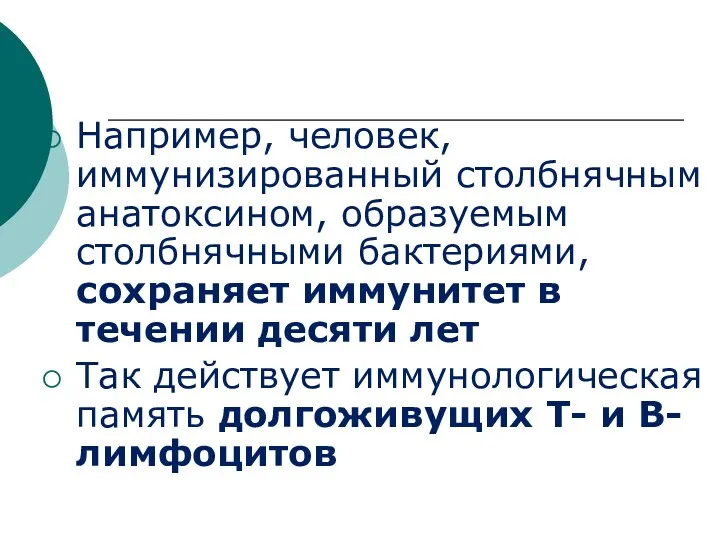 Например, человек, иммунизированный столбнячным анатоксином, образуемым столбнячными бактериями, сохраняет иммунитет в течении десяти