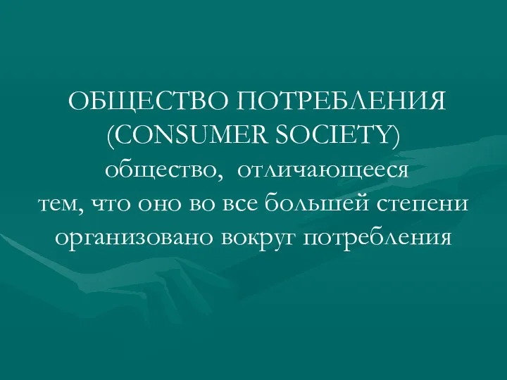 ОБЩЕСТВО ПОТРЕБЛЕНИЯ (CONSUMER SOCIETY) общество, отличающееся тем, что оно во все большей степени организовано вокруг потребления