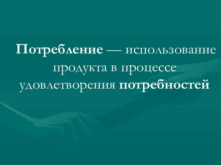 Потребление — использование продукта в процессе удовлетворения потребностей