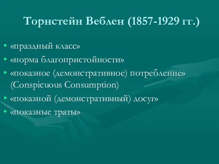 Торнстейн Веблен (1857-1929 гг.) «праздный класс» «норма благопристойности» «показное (демонстративное)