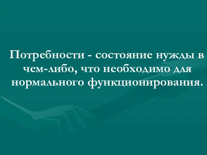 Потребности - состояние нужды в чем-либо, что необходимо для нормального функционирования.