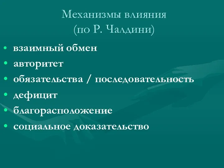 Механизмы влияния (по Р. Чалдини) взаимный обмен авторитет обязательства / последовательность дефицит благорасположение социальное доказательство