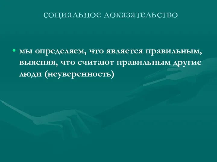 социальное доказательство мы определяем, что является правильным, выясняя, что считают правильным другие люди (неуверенность)