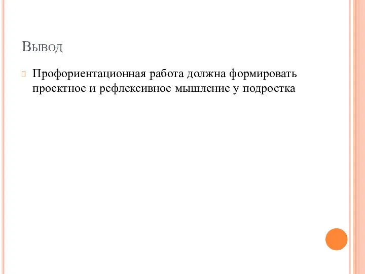 Вывод Профориентационная работа должна формировать проектное и рефлексивное мышление у подростка