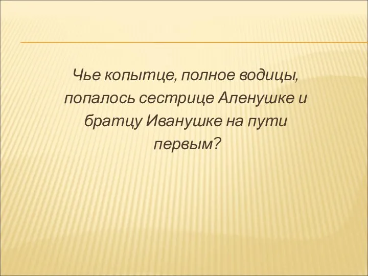 Чье копытце, полное водицы, попалось сестрице Аленушке и братцу Иванушке на пути первым?