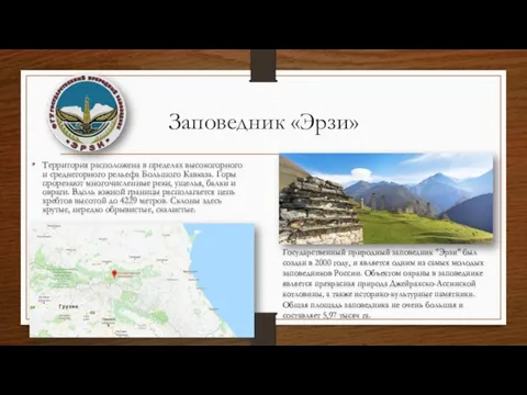 Заповедник «Эрзи» Территория расположена в пределах высокогорного и среднегорного рельефа Большого Кавказа. Горы