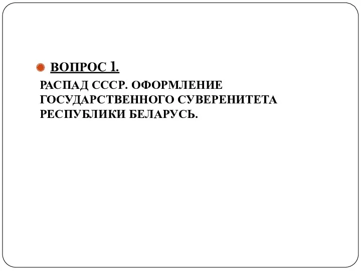 ВОПРОС 1. РАСПАД СССР. ОФОРМЛЕНИЕ ГОСУДАРСТВЕННОГО СУВЕРЕНИТЕТА РЕСПУБЛИКИ БЕЛАРУСЬ.