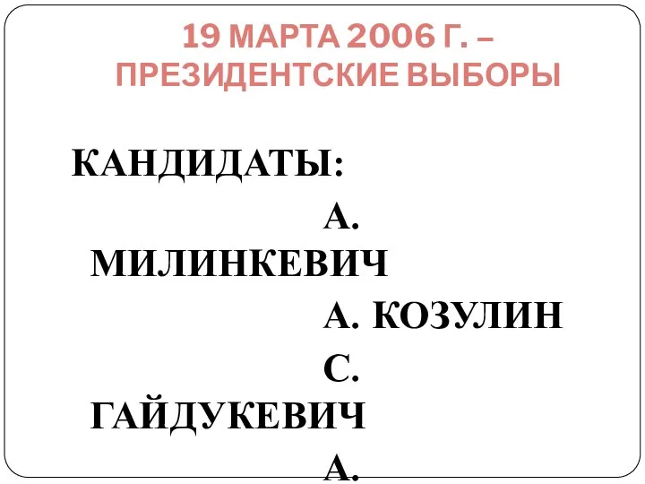 19 МАРТА 2006 Г. – ПРЕЗИДЕНТСКИЕ ВЫБОРЫ КАНДИДАТЫ: А. МИЛИНКЕВИЧ А. КОЗУЛИН С. ГАЙДУКЕВИЧ А. ЛУКАШЕНКО