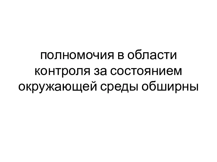 полномочия в области контроля за состоянием окружающей среды обширны