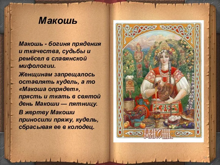 Макошь Макошь - богиня прядения и ткачества, судьбы и ремёсел в славянской мифологии.