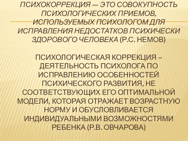 ПСИХОКОРРЕКЦИЯ — ЭТО СОВОКУПНОСТЬ ПСИХОЛОГИЧЕСКИХ ПРИЕМОВ, ИСПОЛЬЗУЕМЫХ ПСИХОЛОГОМ ДЛЯ ИСПРАВЛЕНИЯ