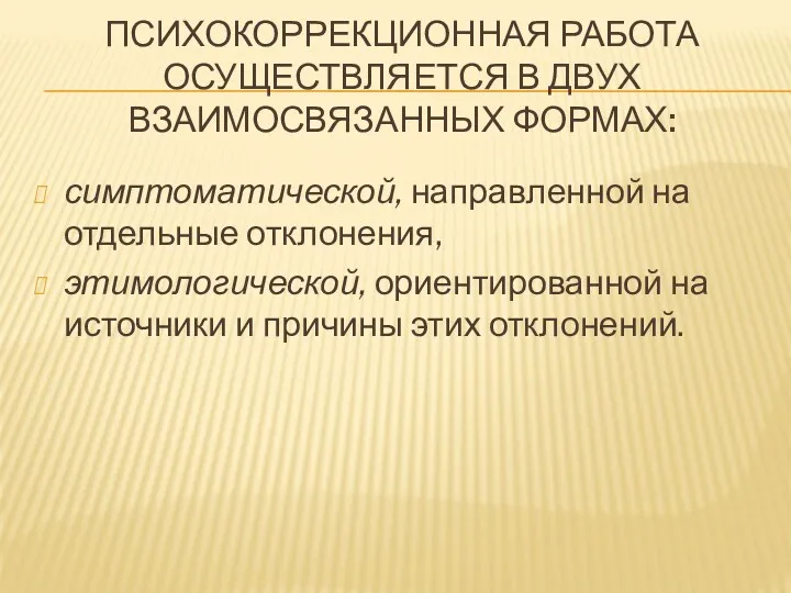 ПСИХОКОРРЕКЦИОННАЯ РАБОТА ОСУЩЕСТВЛЯЕТ­СЯ В ДВУХ ВЗАИМОСВЯЗАННЫХ ФОРМАХ: симптоматической, направ­ленной на