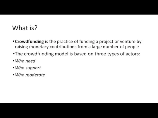 What is? Crowdfunding is the practice of funding a project