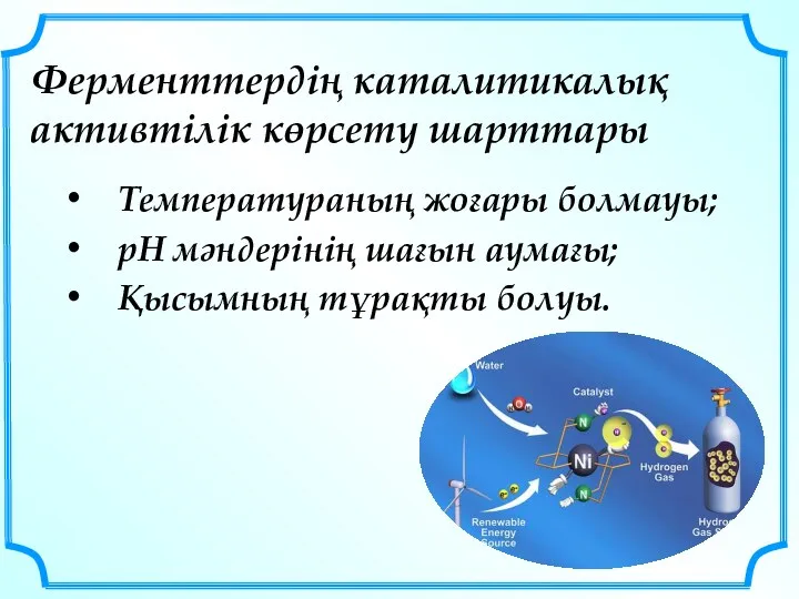 Ферменттердің каталитикалық активтілік көрсету шарттары Температураның жоғары болмауы; рН мәндерінің шағын аумағы; Қысымның тұрақты болуы.