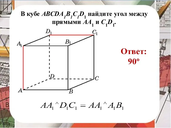 В кубе AВСDA1B1C1D1 найдите угол между прямыми AA1 и C1D1. Ответ: 90o