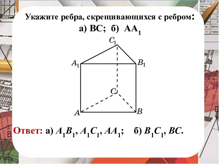 Укажите ребра, скрещивающихся с ребром: а) ВС; б) АА1 Ответ: